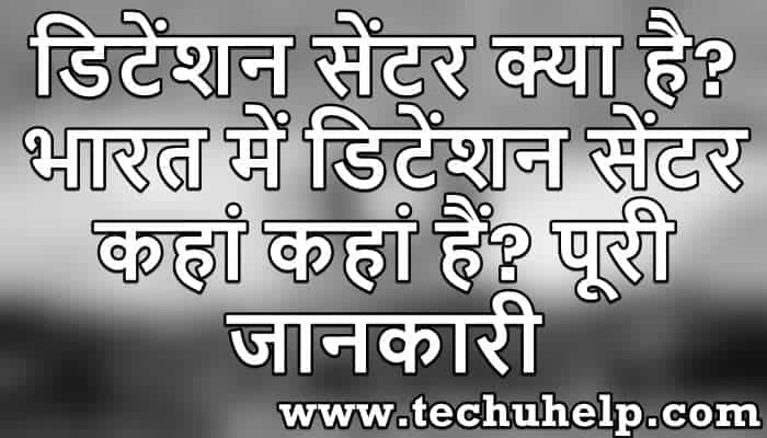 डिटेंशन सेंटर क्या है? भारत में डिटेंशन सेंटर कहां हैं? पूरी जानकारी