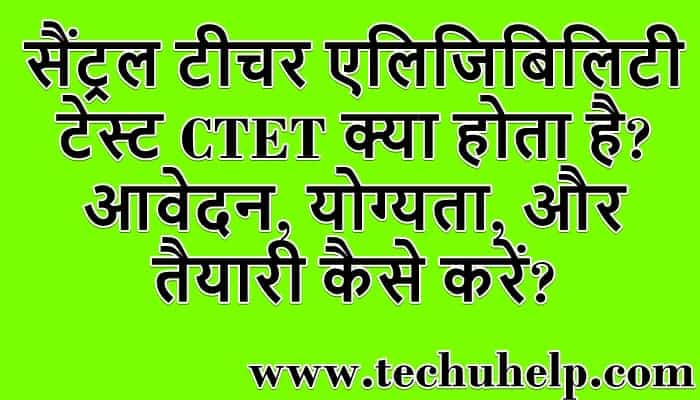 सैंट्रल टीचर एलिजिबिलिटी टेस्ट CTET क्या होता है? आवेदन, योग्यता, और तैयारी कैसे करें?