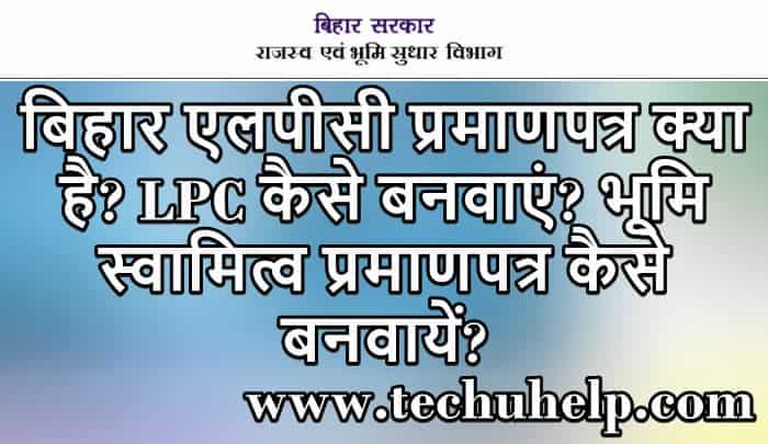 बिहार एलपीसी प्रमाणपत्र क्या है? LPC कैसे बनवाएं? भूमि स्वामित्व प्रमाणपत्र कैसे बनवायें?