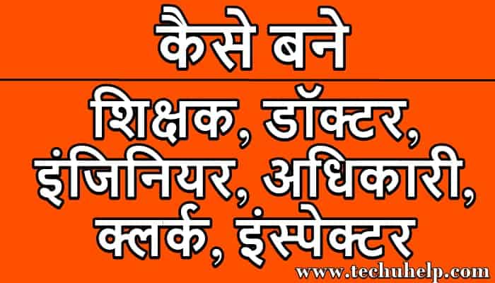 कैसे बने - शिक्षक, डॉक्टर, इंजिनियर, अधिकारी, क्लर्क, इंस्पेक्टर