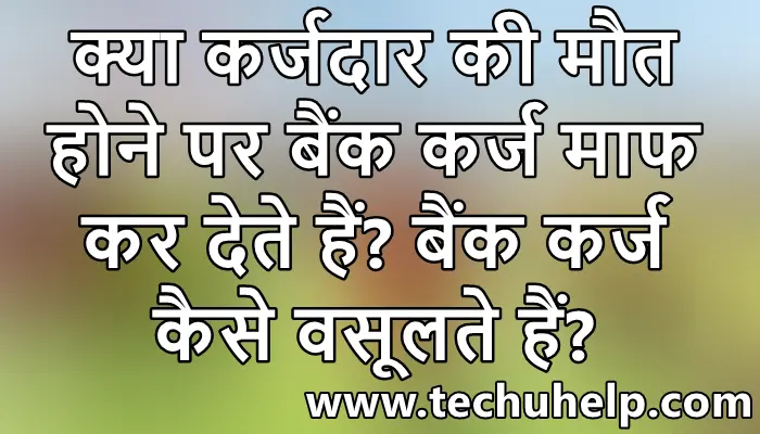 क्या कर्जदार की मौत होने पर बैंक कर्ज माफ कर देते हैं? कर्जदार की मौत के बाद कर्ज कौन चुकाएगा?