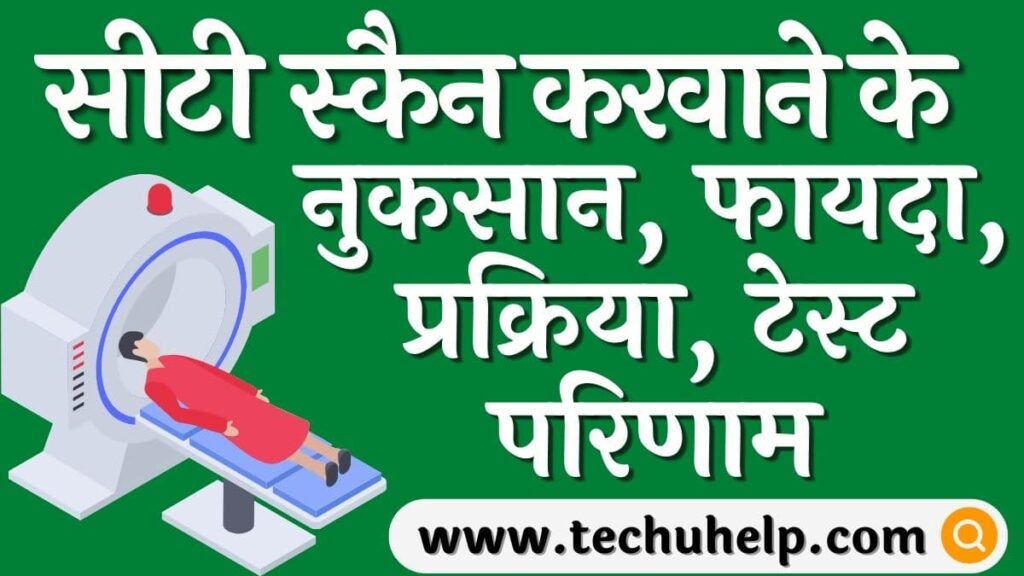 सीटी स्कैन कब और क्यों किया जाता है? सीटी स्कैन करवाने के नुकसान, फायदा, प्रक्रिया, टेस्ट परिणाम