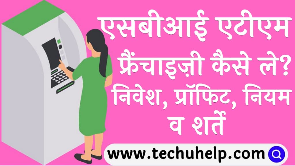 एसबीआई एटीएम की फ्रैंचाइज़ी कैसे ले निवेश, प्रॉफिट, नियम व शर्ते SBI ATM Franchise information in Hindi)