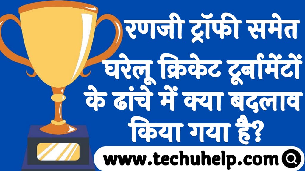 रणजी ट्रॉफी समेत घरेलू क्रिकेट टूर्नामेंटों के ढांचे में क्या बदलाव किया गया है