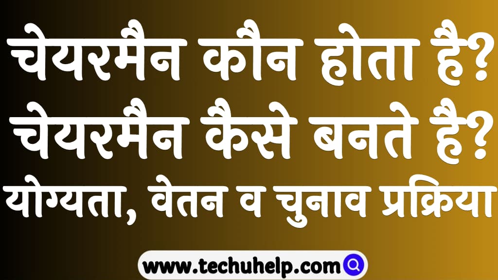 चेयरमैन कौन होता है चेयरमैन कैसे बनते है योग्यता, वेतन व चुनाव प्रक्रिया